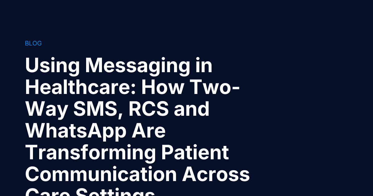 Using Messaging in Healthcare: How Two-Way SMS, RCS and WhatsApp Are Transforming Patient Communication Across Care Settings